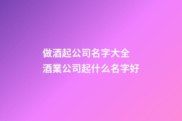 做酒起公司名字大全 酒業公司起什么名字好